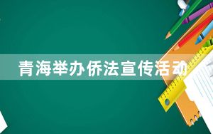 青海举办侨法宣传活动 维护侨胞侨眷合法权益