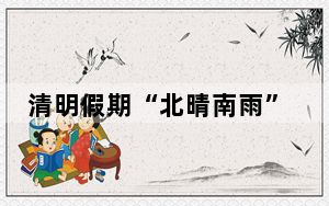 清明假期“北晴南雨”，这些地方适合出游