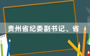 贵州省纪委副书记、省监委副主任张平被查