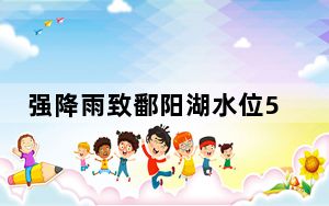 强降雨致鄱阳湖水位5天涨近2米 突破12米枯水线