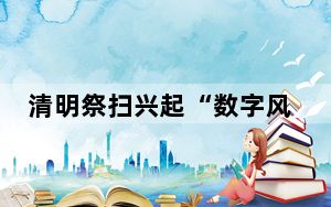清明祭扫兴起“数字风” 专家业者吁注意法律边界
