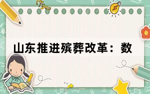 山东推进殡葬改革：数字、绿色、惠民渐成趋势