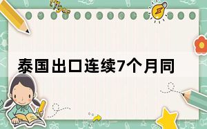 泰国出口连续7个月同比增长