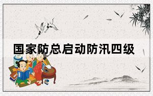 国家防总启动防汛四级应急响应
