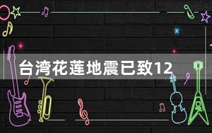 台湾花莲地震已致12人遇难