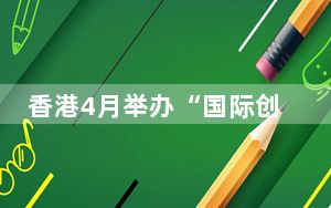 香港4月举办“国际创科营商周” 多项创科盛会登场
