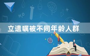立遗嘱被不同年龄人群接纳 有“90后”遗嘱涉虚拟财产