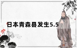 日本青森县发生5.5级地震 多地有震感