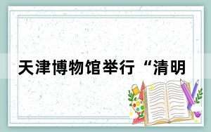 天津博物馆举行“清明诗会” 沉浸式感受古人的浪漫