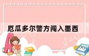 厄瓜多尔警方闯入墨西哥驻基多大使馆 逮捕前副总统