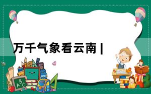 万千气象看云南 | 西双版纳多措并举强力打造现代化边境幸福村