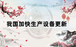 我国加快生产设备更新换代 释放巨大市场空间