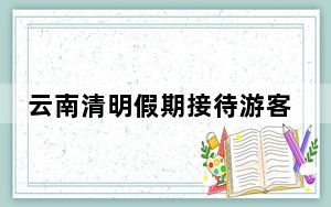 云南清明假期接待游客逾1246万人次