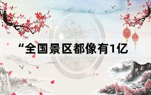 “全国景区都像有1亿人”！三大活力折射经济“春意”