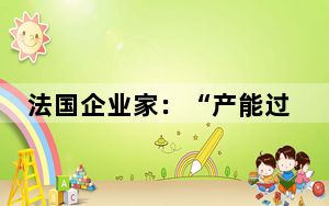 法国企业家：“产能过剩”论实质是西方担忧“跑不过”中国