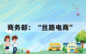 商务部：“丝路电商”合作先行区建设开局良好