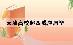 天津高校超四成应届毕业生就业首选天津