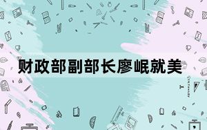 财政部副部长廖岷就美国财政部部长耶伦访华情况向媒体吹风并答问