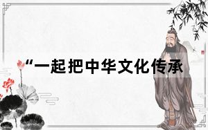 “一起把中华文化传承好发扬好”