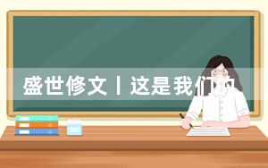盛世修文丨这是我们的自信之基、力量之源