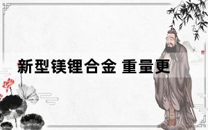 新型镁锂合金 重量更轻、防腐能力更强