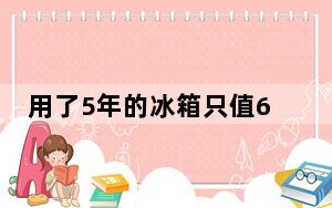 用了5年的冰箱只值60元 旧家电为何卖不上价？