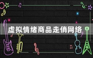 虚拟情绪商品走俏网络 花小钱买开心，究竟值不值？