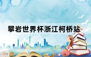 攀岩世界杯浙江柯桥站落幕 骆知鹭获女子攀石季军