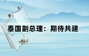 泰国副总理：期待共建“一带一路”结出更多硕果