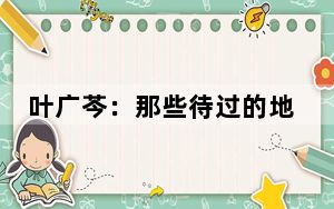叶广芩：那些待过的地方，与文学有关