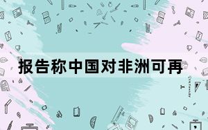 报告称中国对非洲可再生能源投资较少 中方回应
