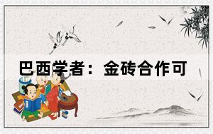 巴西学者：金砖合作可引领国际经济趋势 世界需要中国发挥更大作用