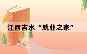 江西吉水“就业之家”全覆盖  搭建县乡村三级就业桥梁