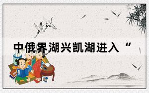 中俄界湖兴凯湖进入“流冰期” 预计4月下旬全面开湖
