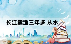 长江禁渔三年多 从水中到两岸有哪些新变化？