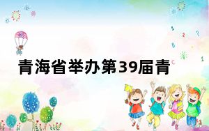 青海省举办第39届青少年科创大赛 冀传承科学家精神