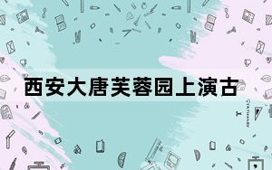 西安大唐芙蓉园上演古装走秀：带游客梦回唐朝