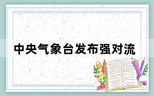 中央气象台发布强对流天气蓝色预警 多地将有8-10级雷暴大风或冰雹天气