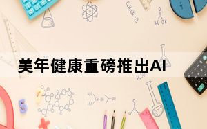 美年健康重磅推出AI机器人“健康小美” 开启数智健康管家时代