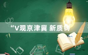“V观京津冀 新质铸辉煌”网络名人行活动在北京启动