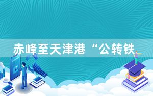 赤峰至天津港“公转铁”海铁联运集装箱班列正式开通