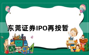 东莞证券IPO再按暂停键