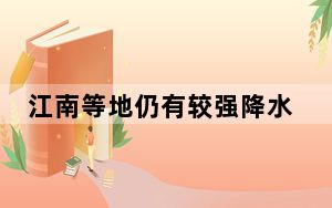 江南等地仍有较强降水和强对流 中东部将有明显降水过程