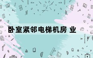 卧室紧邻电梯机房 业主是否可以维权？