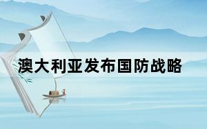 澳大利亚发布国防战略 中方回应