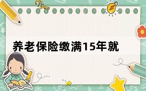 养老保险缴满15年就可以？断缴清零？人社部集中答疑