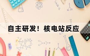 自主研发！核电站反应堆“刹车片”验证技术国内首次工程应用