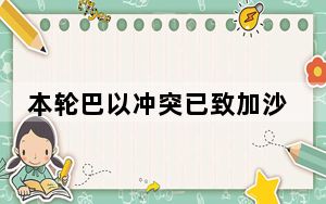 本轮巴以冲突已致加沙33899人死亡