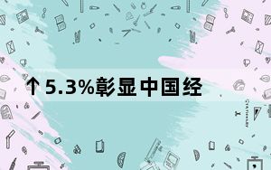 ↑5.3%彰显中国经济是健康、可持续的