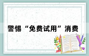 警惕“免费试用”消费陷阱